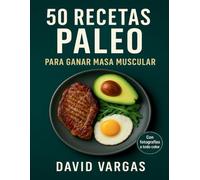 50 Recetas Paleo Alto en Proteína para Ganar Masa Muscular: Comidas naturales para aumentar fuerza, volumen limpio y rendimiento físico óptimo