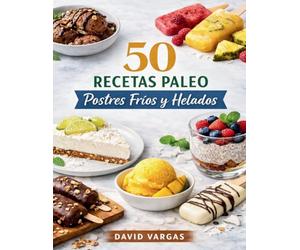 50 Recetas Paleo de Postres Fríos y Helados: Delicias naturales sin lácteos ni azúcar refinada con opciones refrescantes, fáciles y perfectas para cualquier época del año