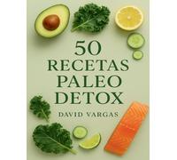 50 Recetas Paleo Detox: Alimenta tu cuerpo con comidas limpias y antiinflamatorias sin gluten ni lácteos para recuperar energía y bienestar