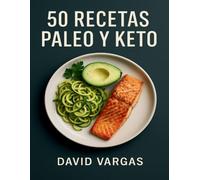 50 Recetas Paleo y Keto: Cocina baja en carbohidratos con desayunos, comidas, cenas y salsas fáciles para cada día