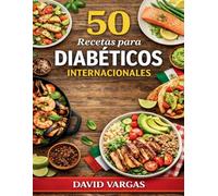 50 Recetas para Diabéticos Internacionales: Platos fáciles sin azúcares añadidos y llenos de sabor para cocinar a diario