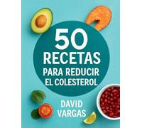 50 Recetas Saludables para Reducir el Colesterol: Platos nutritivos y equilibrados para cuidar tu corazón