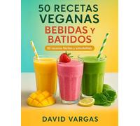 50 Recetas Veganas de Bebidas y Batidos Fáciles y Saludables: Smoothies, jugos y limonadas sin lácteos para disfrutar cada día con ingredientes naturales