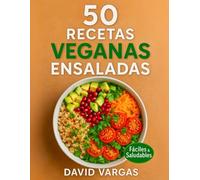 50 Recetas Veganas de Ensaladas Fáciles y Saludables: Platos frescos y nutritivos con ingredientes accesibles para disfrutar todos los días