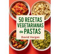 50 Recetas Vegetarianas de Pastas Fáciles y Saludables: Platos Rápidos para Disfrutar Todos los Días