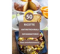 50 Ricette antiretrovirali -infiammatorio: Dieta antinfiammatoria - cucina antinfiammatoria - alimentazione antinfiammatoria