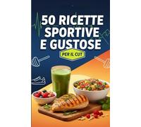 50 Ricette Sportive e Gustose per il Cut: Trasforma il tuo corpo con gusto!