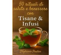 50 rituali di salute e benessere con tisane & infusi