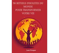 50 Rituels Insolites du Monde pour Transformer Votre Vie: Voyage spirituel à travers les traditions ancestrales et pratiques de bien-être des 5 continents