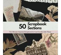 50 Scrapbook Sections: The Ultimate Organized Scrapbook for Your Favorite Little Things