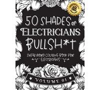 50 Shades of Electricians Bullsh*t: Swear Word Coloring Book For Electricians: Funny gag gift for Electricians w/ humorous cusses & snarky sayings ... & patterns for working adult relaxation