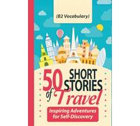50 Short Stories of Travel: Inspiring Adventures for Self-Discovery (B2 Vocabulary): Learn English with Captivating B2-Level Vocabulary and Transformative Tales from Around the World