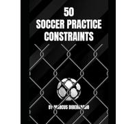 50 Soccer Practice Constraints: Constraints That Develop Soccer Intelligence & Unique Technical Skill Sets