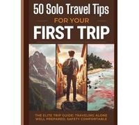 50 Solo Travel Tips for Your First Trip: The Complete Beginner's Guide to Traveling Alone Safely, Confidently, and Unforgettably