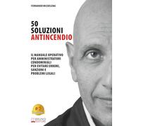 50 Soluzioni Antincendio: Il Manuale Operativo Per Amministratori Condominiali Per Evitare Errori, Sanzioni E Problemi Legali