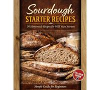 50 Sourdough Starter Recipes: Build, Feed & Master Wild Yeast at Home: A Complete Beginner-to-Advanced Guide