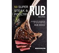 50 Super Steak & Poultry Rub Recipes: A Complete Cookbook of Taste-Tempting Rub Ideas!