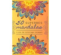 50 Superbes Mandalas - Livre de coloriage - Relaxation, anti-stress grâce à de superbes mandalas à colorier: Coloriage antistress et bien-être pour adultes