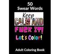 50 Swear Words - Keep Calm and Fuck It! Let`s Color!: Adult Coloring Book I Entertainment and a Way to Spend Free Time I Only for Adults I Stress Relieving I Relaxation I Funny Gift