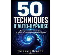 50 techniques d'auto-hypnose: Soulager le stress et l'anxiété, se libérer de ses dépendances au quotidien