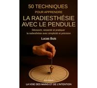 50 techniques pour apprendre la radiesthésie avec le pendule: Découvrir, ressentir et pratiquer la radiesthésie avec simplicité et précision (Editions la voie des mains et de l'intention)