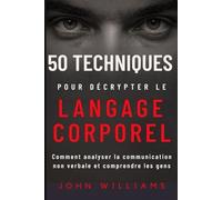 50 TECHNIQUES POUR DÉCRYPTER LE LANGAGE CORPOREL: Comment analyser la communication non verbale et comprendre les gens