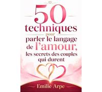 50 techniques pour parler le langage de l’amour : Les secrets des couples qui durent: Communication bienveillante, sortir de la dépendance affective ... besoins et construire une relation plus saine