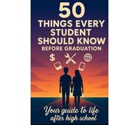 50 Things Every Student Should Know Before Graduation: Your Guide to Life After High School
