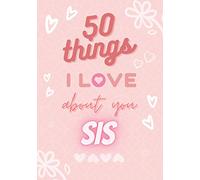 50 Things I Love About You Sis: Fill in The Love Book / Fill in The Blank Journal - Valentine’s Day Gift For Sister: Reasons Why I Love You Book - ... Of Blank Books To Fill In For Loved Ones)