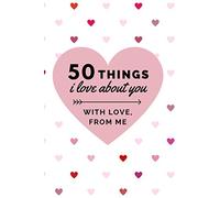 50 Things I Love About You - With Love, From Me: Things I Love About You, Fill In The Blank Book, Written By Me To You - for Boyfriend, Girlfriend, ... Cute Valentines’ Day Gift, 104 pages, 6x9”