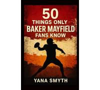 50 Things Only Baker Mayfield Fans Know: A celebration of GRIT, LEADERSHIP and BELIEF that never quits.