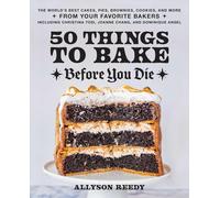 50 Things To Bake Before You Die : The World's Best Cakes, Pies, Brownies, Cookies, and More from Your Favorite Bakers, Including Christina Tosi, Joanne Chang, and Dominique Ansel