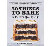 50 Things to Bake Before You Die: The World's Best Cakes, Pies, Brownies, Cookie