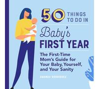 50 Things to Do in Baby's First Year: The First-Time Mom's Guide for Your Baby, Yourself, and Your Sanity