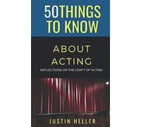 50 Things to Know About Acting: Reflections on the Craft of Acting (50 Things to Know Becoming Series: Practical Guides for Choosing a Career, Learning Skills, and Building Your Future)