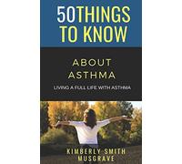 50 THINGS TO KNOW ABOUT ASTHMA: LIVING A FULL LIFE WITH ASTHMA: 46 (50 Things to Know About Life, Relationships, and Personal Growth for Adults: Practical Guides for Everyday Life)