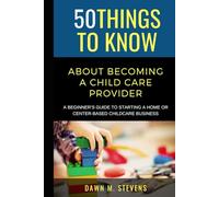 50 Things to Know About Becoming a Childcare Provider: A Beginner’s Guide to Starting a Home or Center-Based Childcare Business (50 Things to Know ... Learning Skills, and Building Your Future)