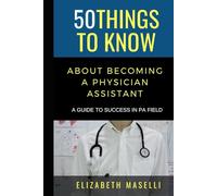 50 Things to Know About Becoming a Physician Assistant: A Guide to Success in PA Field (50 Things to Know Becoming Series: Practical Guides for ... Learning Skills, and Building Your Future)