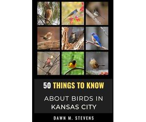50 Things to Know About Birds in Kansas City Missouri: A Local Guide to Birdwatching, Backyard Birds, and Urban Nature (50 Things to Know About Birds ... identification tips, and regional bird books)