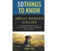 50 Things to Know About Border Collies: A COMPREHENSIVE GUIDE FOR BECOMING A WELL-INFORMED DOG PARENT