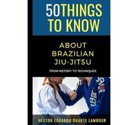 50 Things to Know About Brazilian Jui-jitsu: From History to Techniques (50 Things to Know About Sports and Fitness for Beginners: Practical Guides ... Learning Sports, Fitness, and Active Lifes)