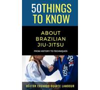 50 Things to Know About Brazilian Jui-jitsu: From History to Techniques (50 Things to Know About Sports and Fitness for Beginners: Practical Guides ... Learning Sports, Fitness, and Active Lifes)