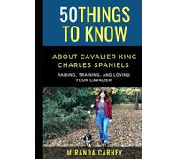 50 Things to Know About Cavalier King Charles Spaniels: Raising, Training, and Loving Your Cavalier (50 Things to Know About Pets and Animals: ... care tips for curious readers and pet lovers)