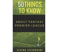 50 Things to Know About Fantasy Premier Leage: NEWBIE’S GUIDE TO FANTASY PREMIER LEAGUE: 5 (50 Things to Know About Sports and Fitness for Beginners: ... Learning Sports, Fitness, and Active Lifes)