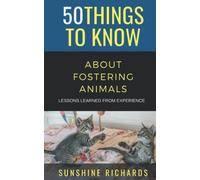 50 Things to Know About Fostering Animals: Lessons Learned From Experience (50 Things to Know About Pets)