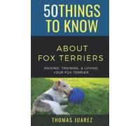 50 Things to Know About Fox Terriers: Raising, Training, & Loving your Fox Terrier (50 Things to Know About Pets and Animals: Practical guides, breed ... care tips for curious readers and pet lovers)