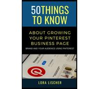 50 Things to Know About Growing Your Pinterest Business Page: Brand and Your Audience Using Pinterest (50 Things to Know Becoming Series: Practical ... Learning Skills, and Building Your Future)