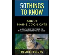 50 Things to Know About Maine Coons Cats: Understanding the Hype Behind The Largest Domesticated Cat Breed (50 Things to Know About Pets and Animals: ... care tips for curious readers and pet lovers)