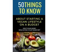 50 Things to Know About Starting a Vegan Lifestyle on a Budget: How to Save Money While Eating a Plant-Based Diet (50 Things to Know Health)