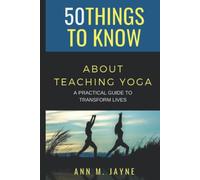 50 Things to Know About Teaching Yoga: A Practical Guide to Transform Lives (50 Things to Know Coping With Stress)